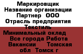 Маркировщик › Название организации ­ Партнер, ООО › Отрасль предприятия ­ Текстиль › Минимальный оклад ­ 1 - Все города Работа » Вакансии   . Томская обл.,Томск г.